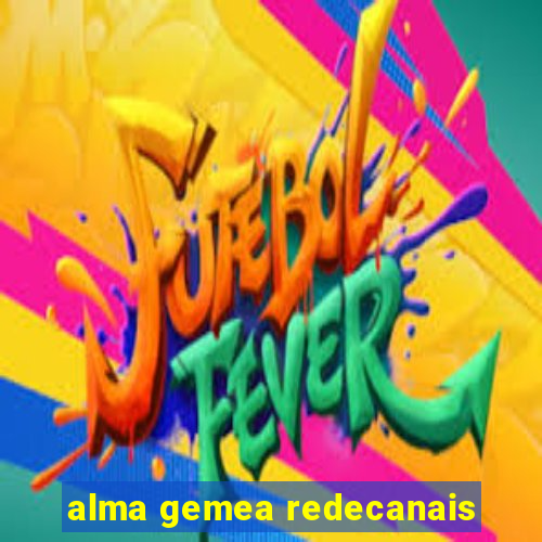 alma gemea redecanais